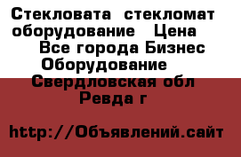 Стекловата /стекломат/ оборудование › Цена ­ 100 - Все города Бизнес » Оборудование   . Свердловская обл.,Ревда г.